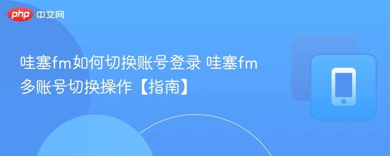 哇塞FM切换账号方法及登录指南