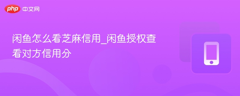 闲鱼怎么看芝麻信用_闲鱼授权查看对方信用分