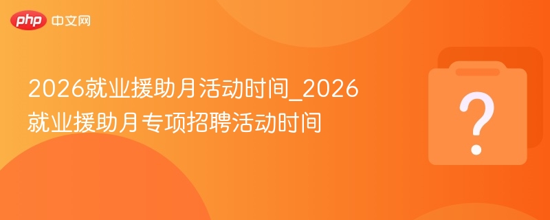 2026就业援助月时间及招聘安排