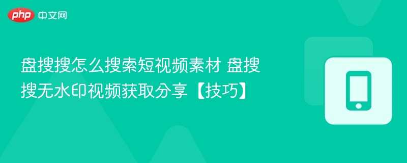 盘搜搜怎么搜短视频素材？无水印视频获取方法