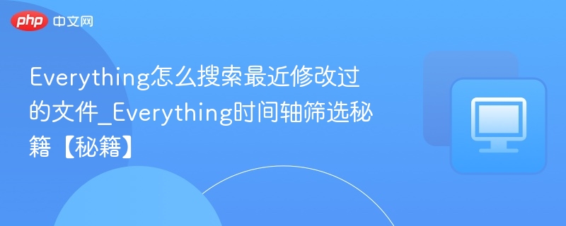 Everything如何查找最近修改文件_时间轴筛选技巧