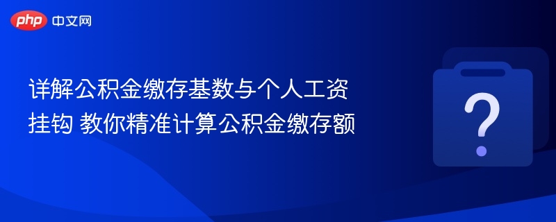 公积金缴存基数怎么算？手把手教你计算