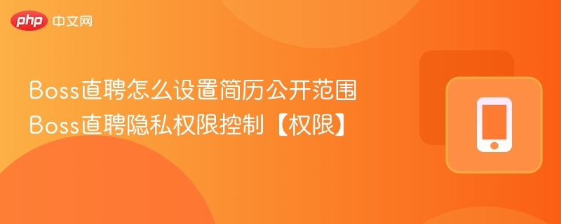Boss直聘怎么设置简历公开范围 Boss直聘隐私权限控制【权限】