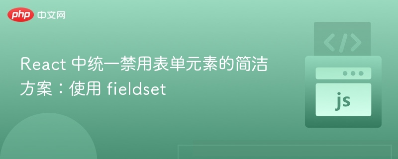 React 中统一禁用表单元素的简洁方案：使用 fieldset

