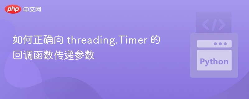 如何正确向 threading.Timer 的回调函数传递参数
