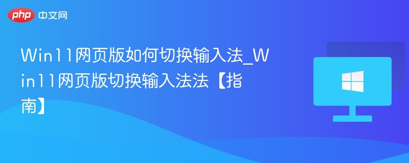 Win11网页版如何切换输入法_Win11网页版切换输入法法【指南】