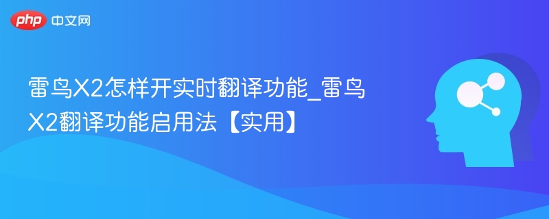 雷鸟X2怎样开实时翻译功能_雷鸟X2翻译功能启用法【实用】