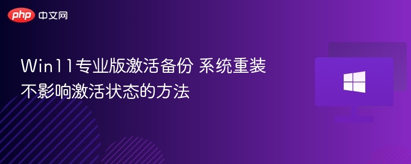 Win11专业版激活备份 系统重装不影响激活状态的方法