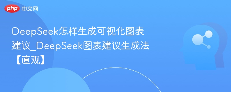 DeepSeek怎样生成可视化图表建议_DeepSeek图表建议生成法【直观】