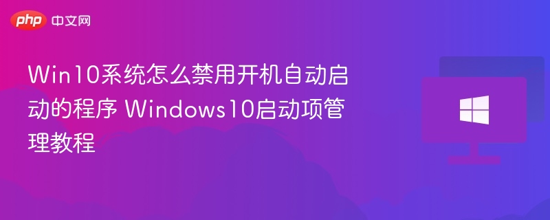Win10系统怎么禁用开机自动启动的程序 Windows10启动项管理教程