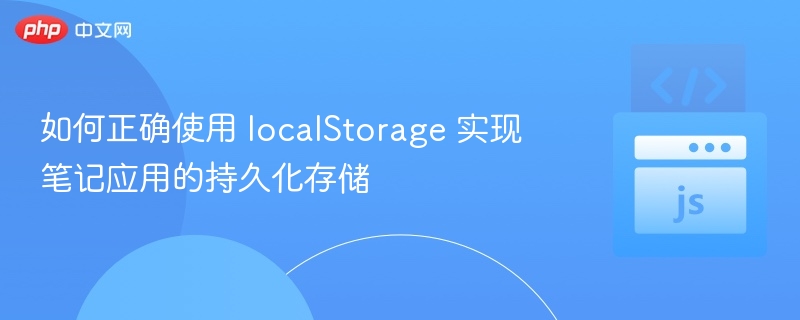 如何正确使用 localStorage 实现笔记应用的持久化存储