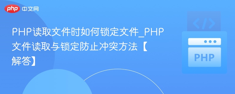 PHP读取文件时如何锁定文件_PHP文件读取与锁定防止冲突方法【解答】