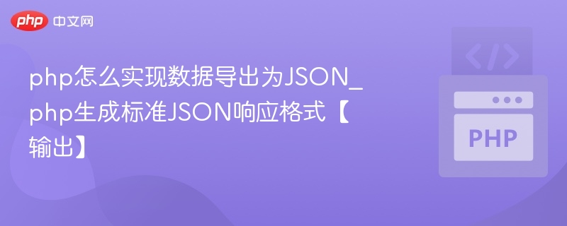 php怎么实现数据导出为JSON_php生成标准JSON响应格式【输出】
