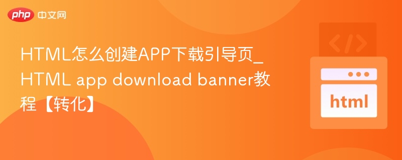HTML怎么创建APP下载引导页_HTML app download banner教程【转化】