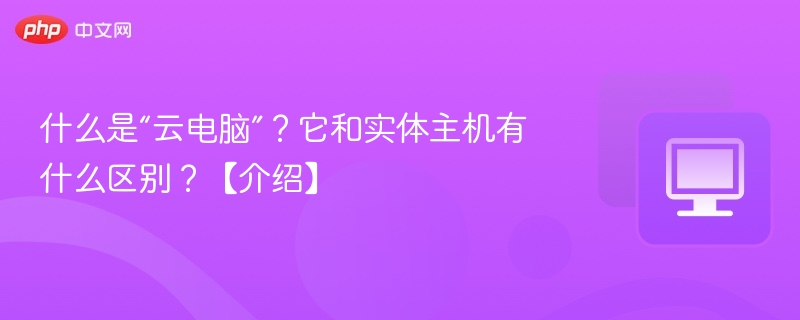 什么是“云电脑”?它和实体主机有什么区别?【介绍】