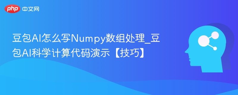 豆包AI怎么写Numpy数组处理_豆包AI科学计算代码演示【技巧】