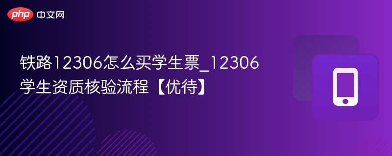 铁路12306怎么买学生票_12306学生资质核验流程【优待】