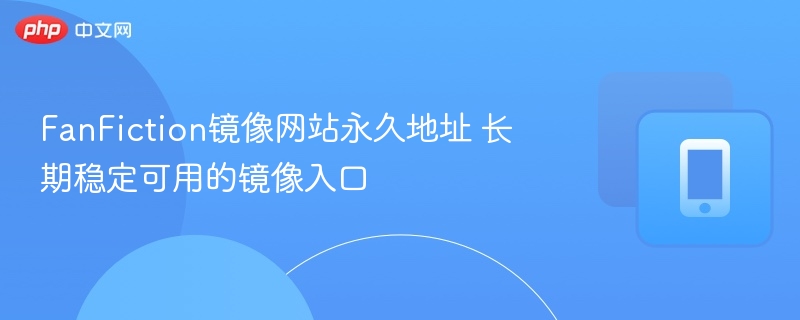 FanFiction镜像地址长期可用指南