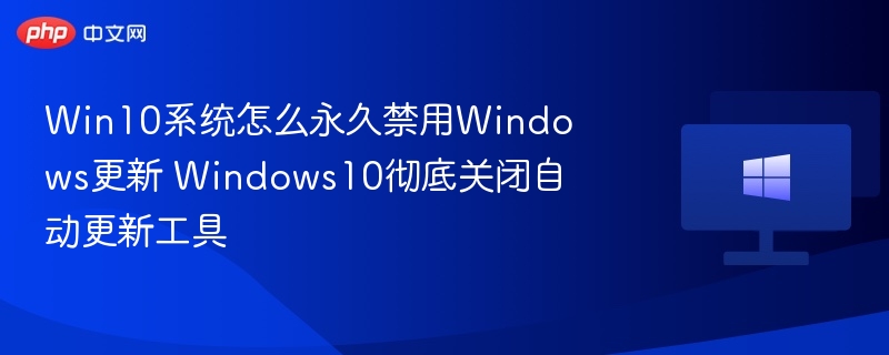 Win10禁用更新终极方法分享