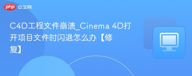 C4D工程文件崩溃_Cinema 4D打开项目文件时闪退怎么办【修复】