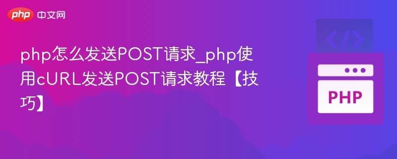 PHP发送POST请求教程：cURL实战详解