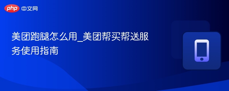 美团跑腿怎么用？帮买帮送详细教程