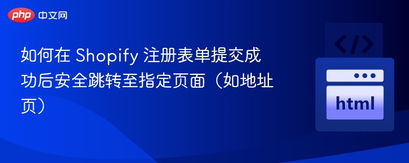 如何在 Shopify 注册表单提交成功后安全跳转至指定页面（如地址页）
