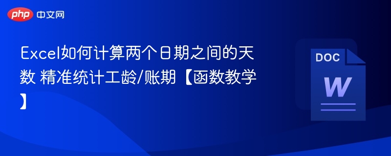 Excel如何计算两个日期之间的天数 精准统计工龄/账期【函数教学】