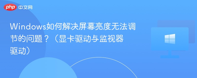 Windows如何解决屏幕亮度无法调节的问题?(显卡驱动与监视器驱动)