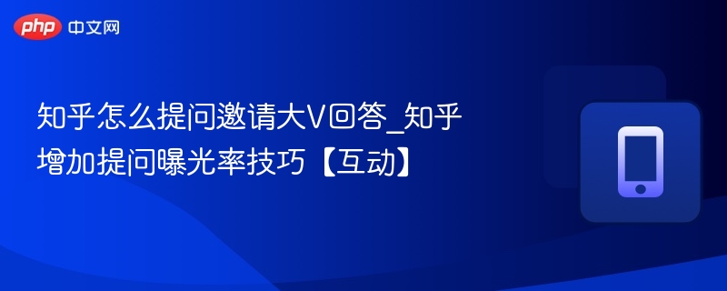 知乎提问怎么邀请大V？提升曝光技巧