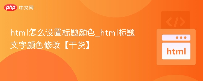 HTML标题颜色怎么改？教程详解