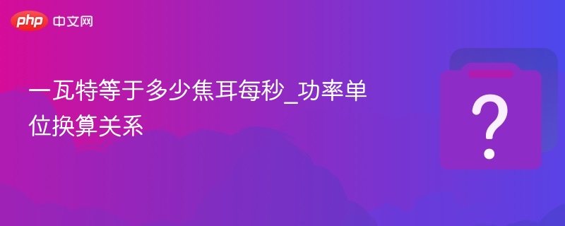 一瓦特等于一焦耳每秒。