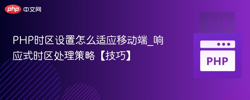 PHP时区设置怎么适应移动端_响应式时区处理策略【技巧】