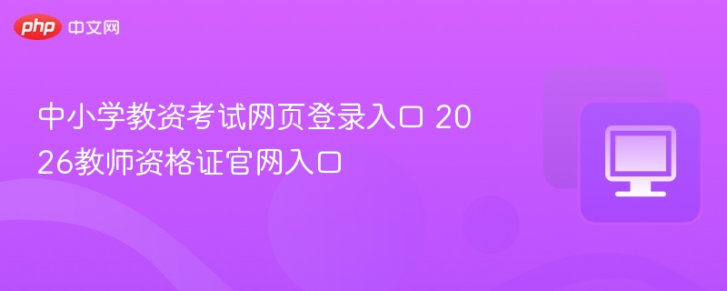 中小学教资考试官网入口2026更新详解