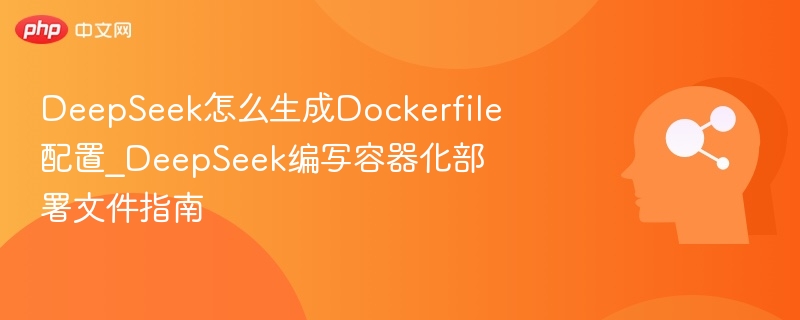 DeepSeek怎么生成Dockerfile配置_DeepSeek编写容器化部署文件指南