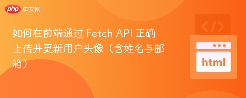 如何在前端通过 Fetch API 正确上传并更新用户头像（含姓名与邮箱）
