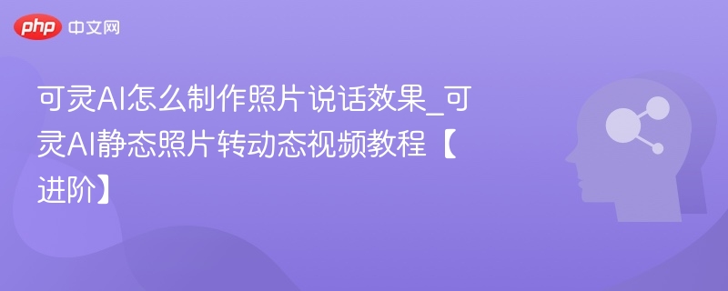 可灵AI制作照片说话效果教程