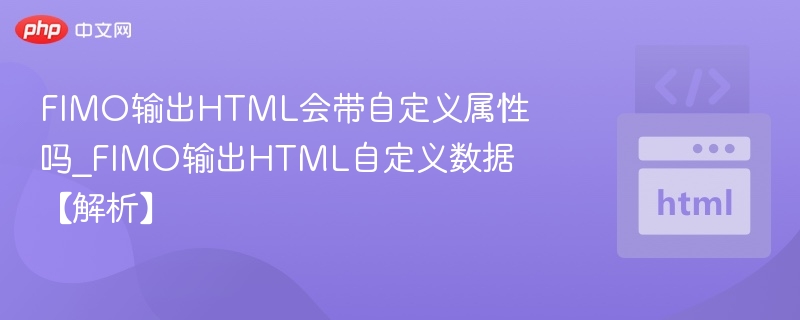 FIMO输出HTML会带自定义属性吗_FIMO输出HTML自定义数据【解析】