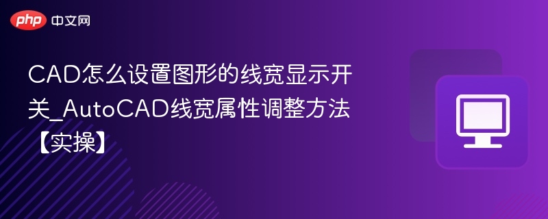 CAD怎么设置图形的线宽显示开关_AutoCAD线宽属性调整方法【实操】