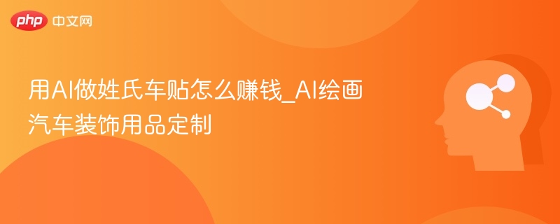 用AI做姓氏车贴怎么赚钱_AI绘画汽车装饰用品定制
