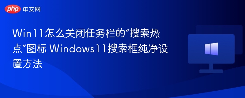 Win11怎么关闭任务栏的“搜索热点”图标 Windows11搜索框纯净设置方法