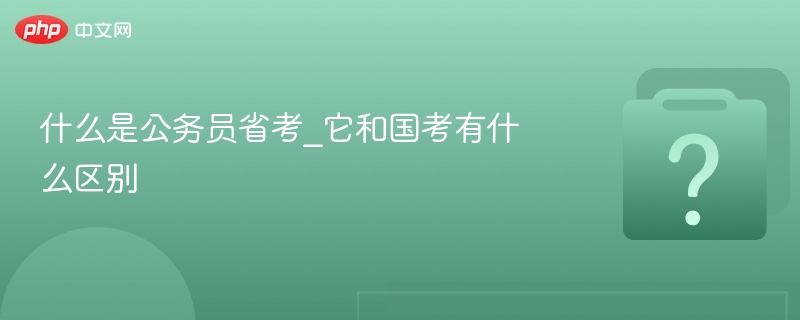 公务员省考是什么？与国考区别详解