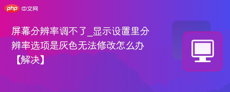 屏幕分辨率无法调整，显示设置选项灰色解决方法