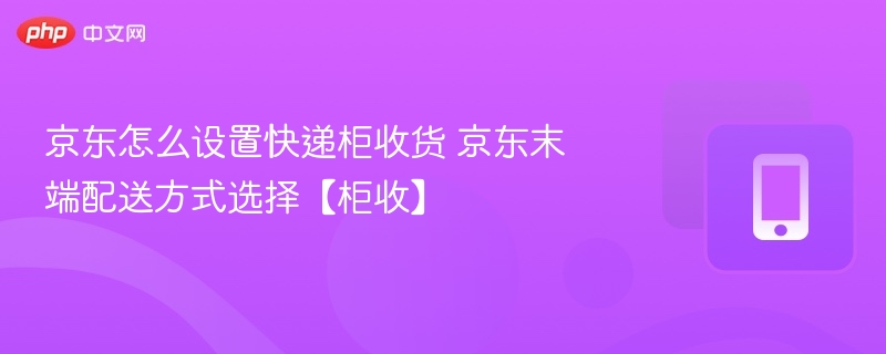 京东快递柜收货设置教程