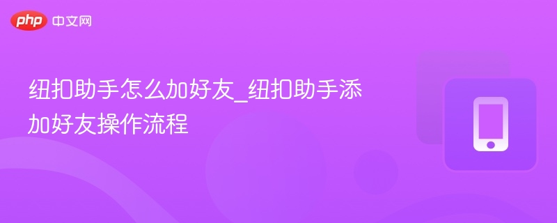 纽扣助手怎么加好友_纽扣助手添加好友操作流程