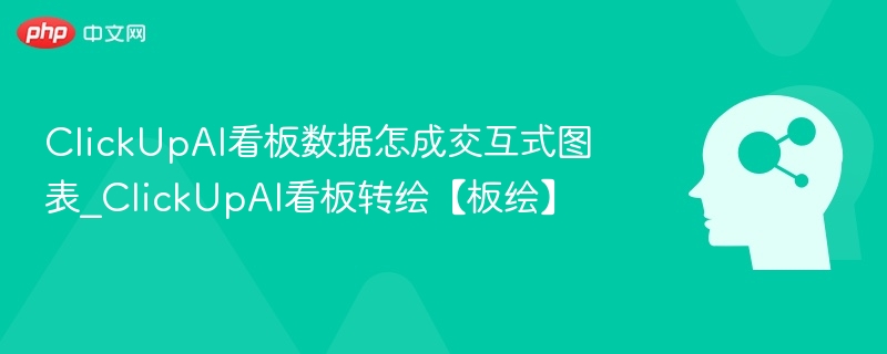 ClickUpAI看板数据怎成交互式图表_ClickUpAI看板转绘【板绘】