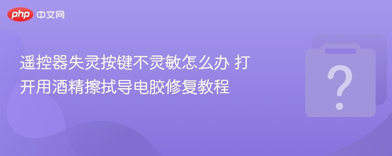 遥控器失灵按键不灵敏怎么办 打开用酒精擦拭导电胶修复教程