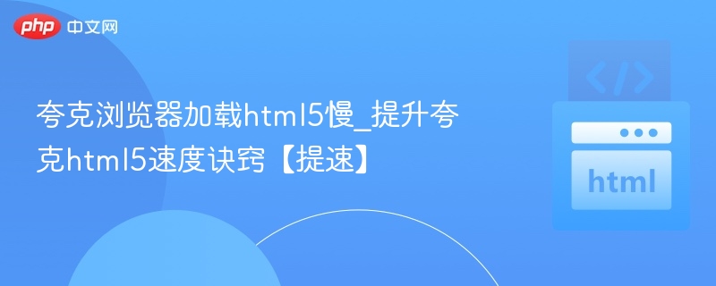 夸克浏览器加载html5慢_提升夸克html5速度诀窍【提速】