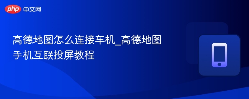 高德地图怎么连接车机_高德地图手机互联投屏教程