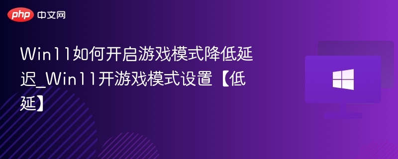 Win11如何开启游戏模式降低延迟_Win11开游戏模式设置【低延】